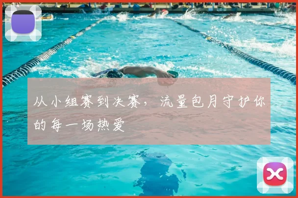从小组赛到决赛，流量包月守护你的每一场热爱