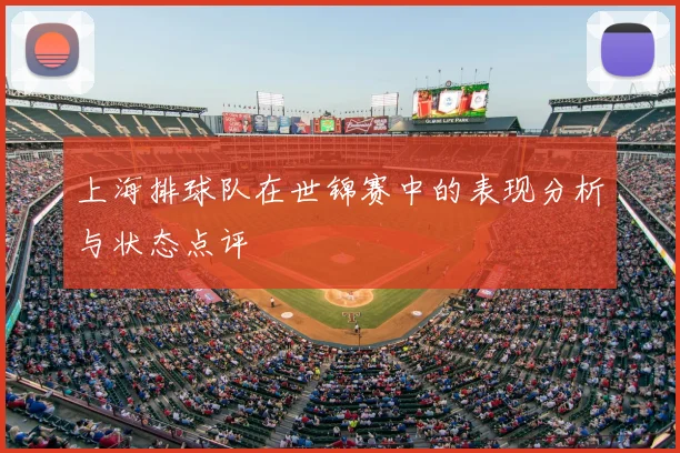 上海排球队在世锦赛中的表现分析与状态点评