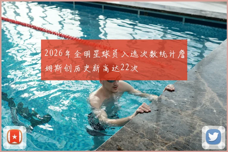 2026年全明星球员入选次数统计詹姆斯创历史新高达22次