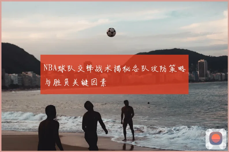 NBA球队交锋战术揭秘各队攻防策略与胜负关键因素