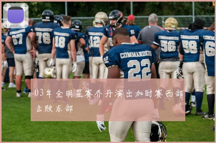 03年全明星赛乔丹演出加时赛西部击败东部