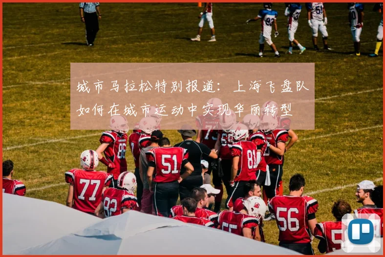 城市马拉松特别报道：上海飞盘队如何在城市运动中实现华丽转型