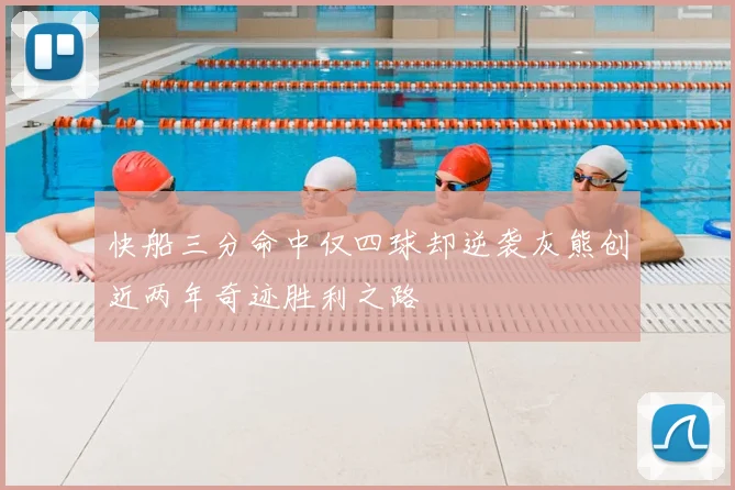 快船三分命中仅四球却逆袭灰熊创近两年奇迹胜利之路