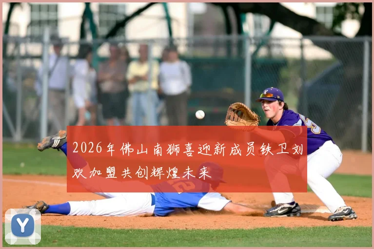 2026年佛山南狮喜迎新成员铁卫刘欢加盟共创辉煌未来