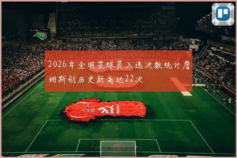 2026年全明星球员入选次数统计詹姆斯创历史新高达22次