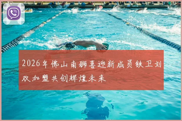2026年佛山南狮喜迎新成员铁卫刘欢加盟共创辉煌未来