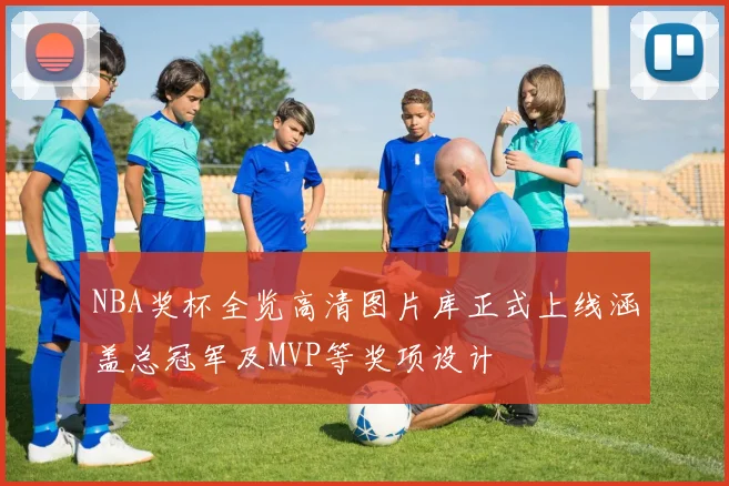 NBA奖杯全览高清图片库正式上线涵盖总冠军及MVP等奖项设计