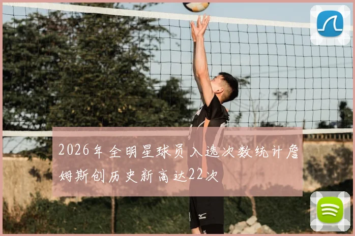 2026年全明星球员入选次数统计詹姆斯创历史新高达22次