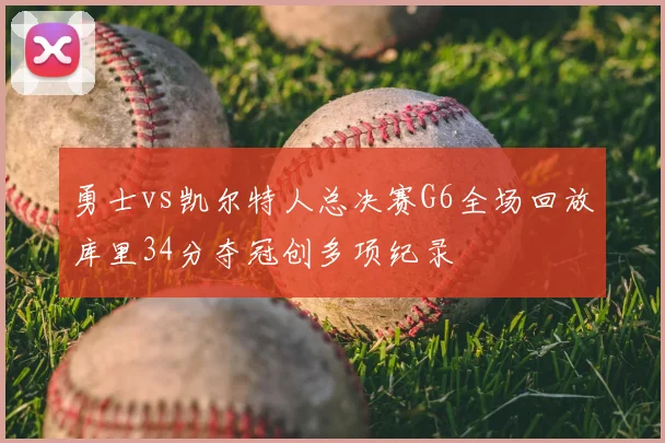 勇士vs凯尔特人总决赛G6全场回放库里34分夺冠创多项纪录