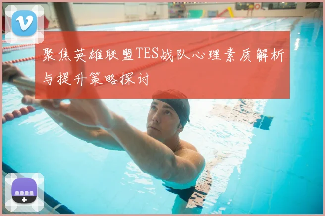 聚焦英雄联盟TES战队心理素质解析与提升策略探讨
