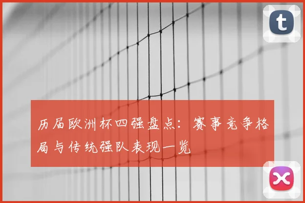 历届欧洲杯四强盘点：赛事竞争格局与传统强队表现一览