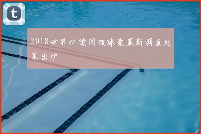 2018世界杯德国假球案最新调查结果出炉