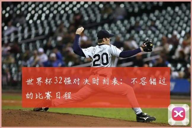 世界杯32强对决时刻表：不容错过的比赛日程