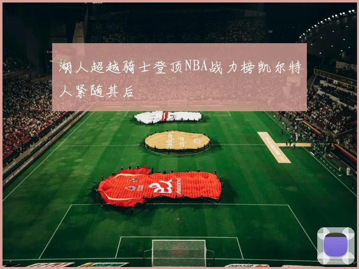 湖人超越骑士登顶NBA战力榜凯尔特人紧随其后