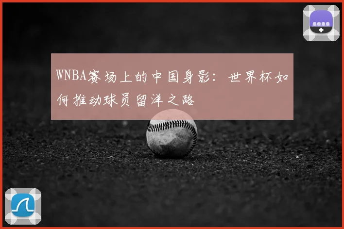WNBA赛场上的中国身影：世界杯如何推动球员留洋之路