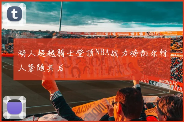 湖人超越骑士登顶NBA战力榜凯尔特人紧随其后