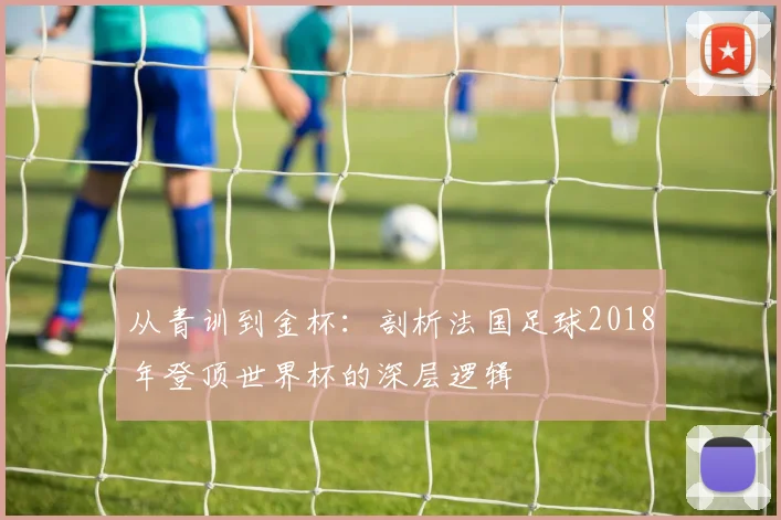 从青训到金杯：剖析法国足球2018年登顶世界杯的深层逻辑