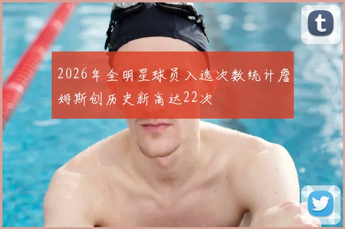 2026年全明星球员入选次数统计詹姆斯创历史新高达22次