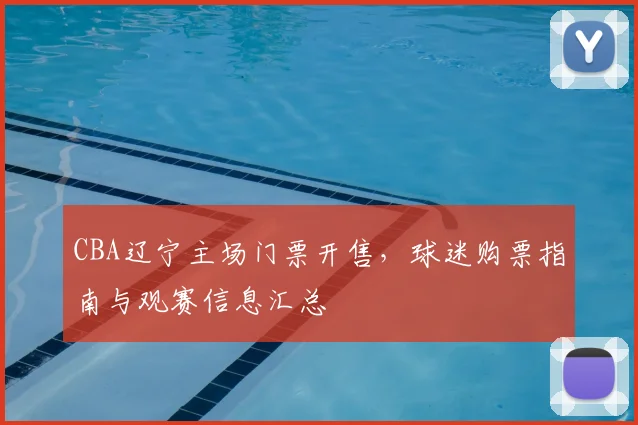 CBA辽宁主场门票开售,球迷购票指南与观赛信息汇总