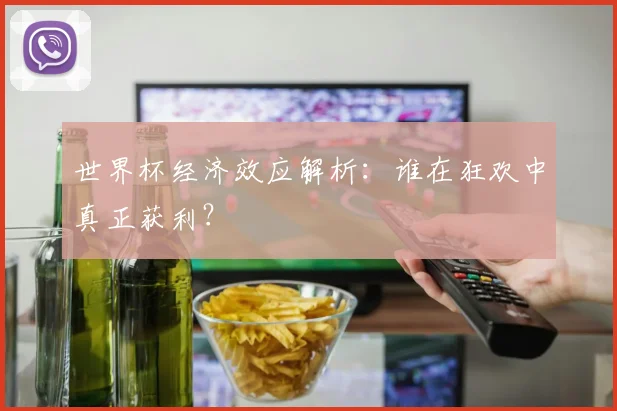 世界杯经济效应解析：谁在狂欢中真正获利？