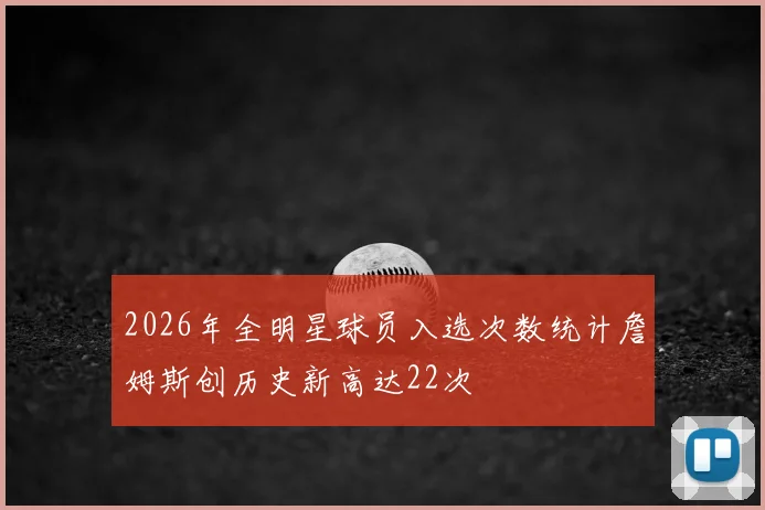 2026年全明星球员入选次数统计詹姆斯创历史新高达22次