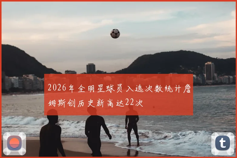 2026年全明星球员入选次数统计詹姆斯创历史新高达22次